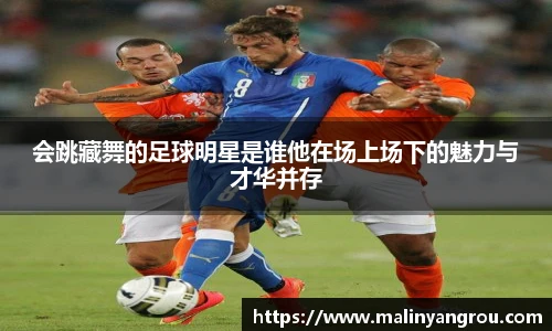会跳藏舞的足球明星是谁他在场上场下的魅力与才华并存
